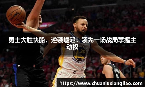 勇士大胜快船，逆袭崛起！领先一场战局掌握主动权