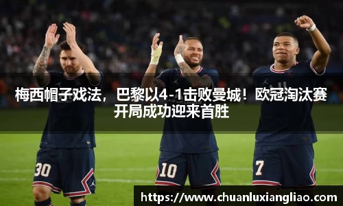 梅西帽子戏法，巴黎以4-1击败曼城！欧冠淘汰赛开局成功迎来首胜