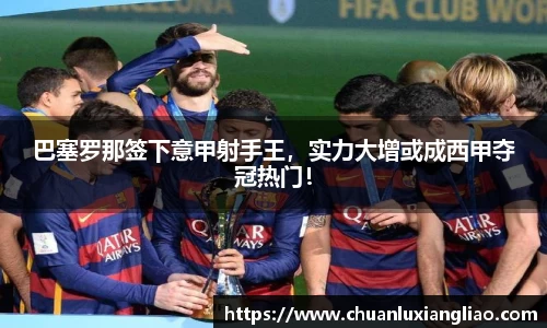 巴塞罗那签下意甲射手王，实力大增或成西甲夺冠热门！