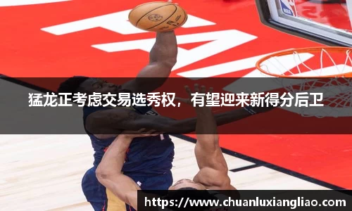 猛龙正考虑交易选秀权，有望迎来新得分后卫