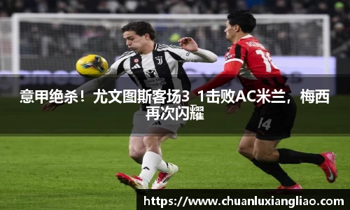 意甲绝杀！尤文图斯客场3_1击败AC米兰，梅西再次闪耀