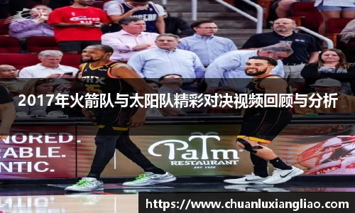 2017年火箭队与太阳队精彩对决视频回顾与分析