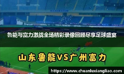 鲁能与富力激战全场精彩录像回顾尽享足球盛宴