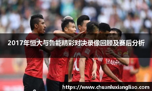 2017年恒大与鲁能精彩对决录像回顾及赛后分析