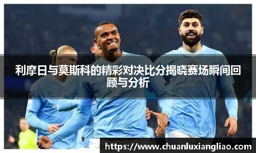 利摩日与莫斯科的精彩对决比分揭晓赛场瞬间回顾与分析