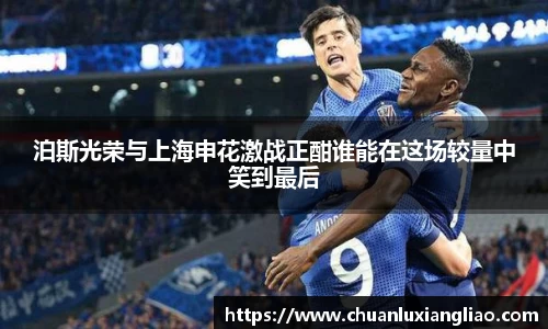 泊斯光荣与上海申花激战正酣谁能在这场较量中笑到最后