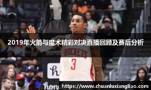 2019年火箭与魔术精彩对决直播回顾及赛后分析