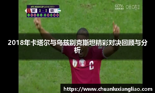 2018年卡塔尔与乌兹别克斯坦精彩对决回顾与分析