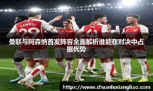 曼联与阿森纳首发阵容全面解析谁能在对决中占据优势