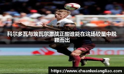 科尔多瓦与埃瓦尔激战正酣谁能在这场较量中脱颖而出