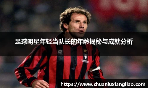 足球明星年轻当队长的年龄揭秘与成就分析